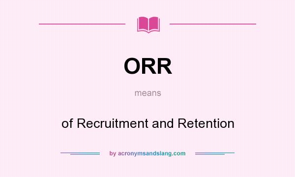 What does ORR mean? It stands for of Recruitment and Retention