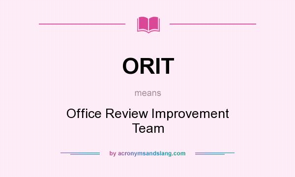 What does ORIT mean? It stands for Office Review Improvement Team