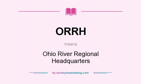 What does ORRH mean? It stands for Ohio River Regional Headquarters