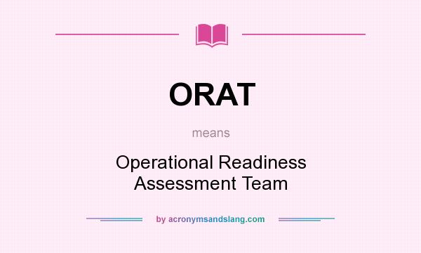 What does ORAT mean? It stands for Operational Readiness Assessment Team