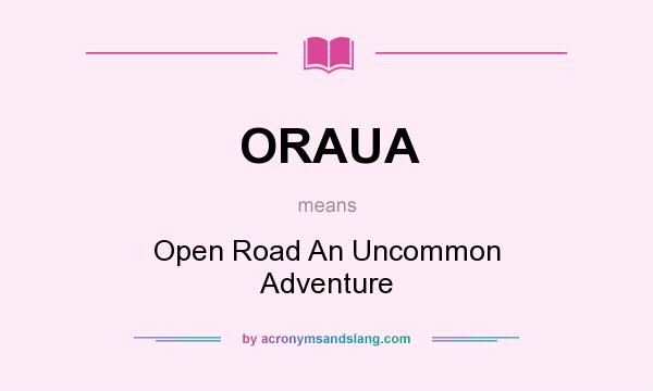 What does ORAUA mean? It stands for Open Road An Uncommon Adventure