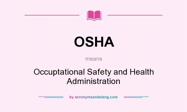 What does OSHA mean? It stands for Occuptational Safety and Health Administration