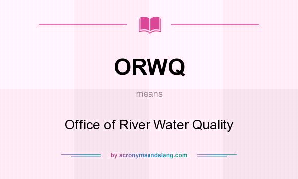 What does ORWQ mean? It stands for Office of River Water Quality