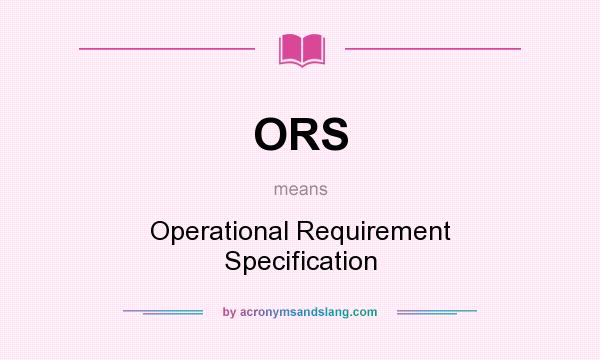 What does ORS mean? It stands for Operational Requirement Specification
