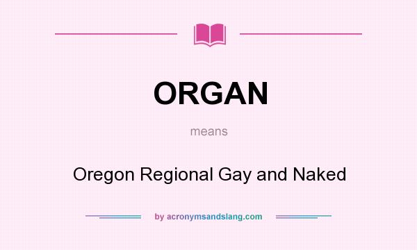 What does ORGAN mean? It stands for Oregon Regional Gay and Naked