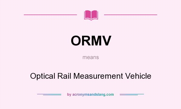 What does ORMV mean? It stands for Optical Rail Measurement Vehicle