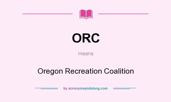 What does ORC mean? It stands for Oregon Recreation Coalition