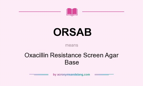 What does ORSAB mean? It stands for Oxacillin Resistance Screen Agar Base