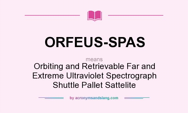 What does ORFEUS-SPAS mean? It stands for Orbiting and Retrievable Far and Extreme Ultraviolet Spectrograph Shuttle Pallet Sattelite