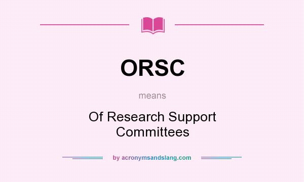 What does ORSC mean? It stands for Of Research Support Committees