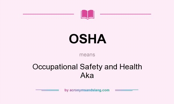 What does OSHA mean? It stands for Occupational Safety and Health Aka