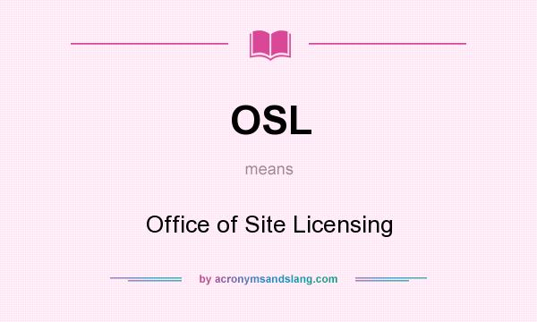 What does OSL mean? It stands for Office of Site Licensing