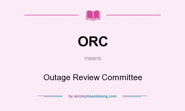 What does ORC mean? It stands for Outage Review Committee