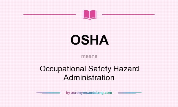 What does OSHA mean? It stands for Occupational Safety Hazard Administration