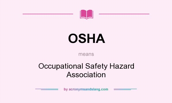 What does OSHA mean? It stands for Occupational Safety Hazard Association