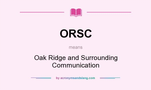 What does ORSC mean? It stands for Oak Ridge and Surrounding Communication