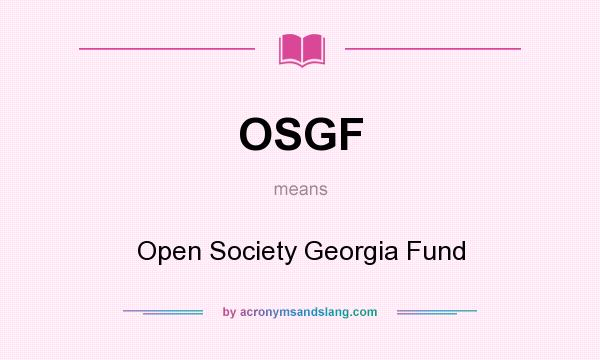 What does OSGF mean? It stands for Open Society Georgia Fund