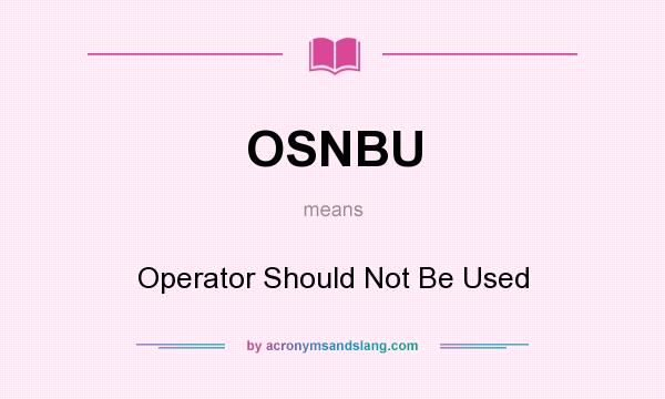 What does OSNBU mean? It stands for Operator Should Not Be Used