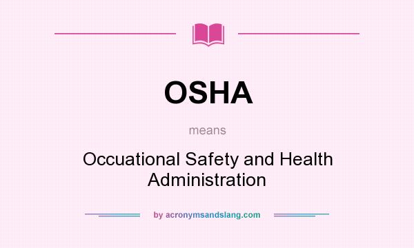 What does OSHA mean? It stands for Occuational Safety and Health Administration