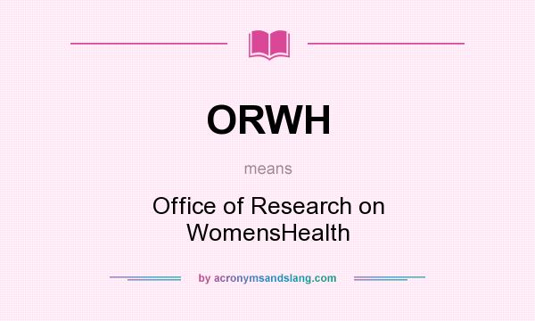 What does ORWH mean? It stands for Office of Research on WomensHealth