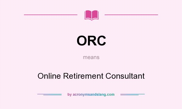 What does ORC mean? It stands for Online Retirement Consultant
