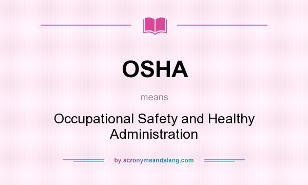 What does OSHA mean? It stands for Occupational Safety and Healthy Administration