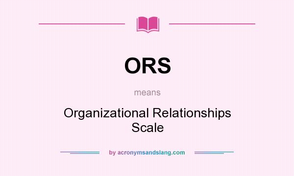 What does ORS mean? It stands for Organizational Relationships Scale