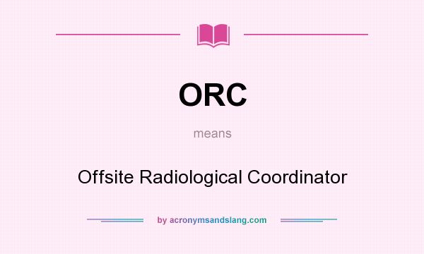 What does ORC mean? It stands for Offsite Radiological Coordinator