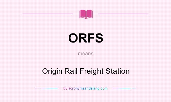 What does ORFS mean? It stands for Origin Rail Freight Station