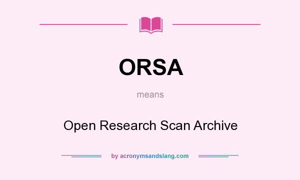What does ORSA mean? It stands for Open Research Scan Archive