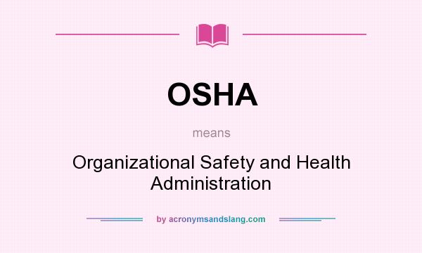 What does OSHA mean? It stands for Organizational Safety and Health Administration