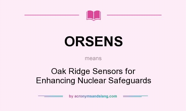 What does ORSENS mean? It stands for Oak Ridge Sensors for Enhancing Nuclear Safeguards