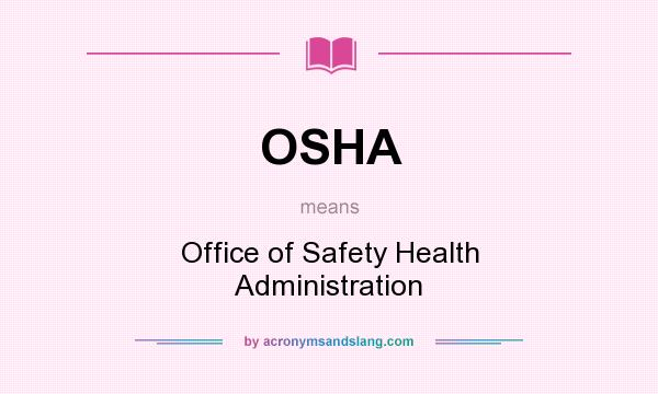 What does OSHA mean? It stands for Office of Safety Health Administration
