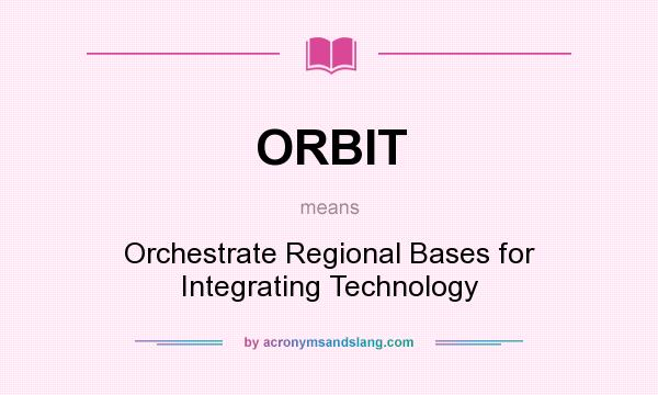 What does ORBIT mean? It stands for Orchestrate Regional Bases for Integrating Technology