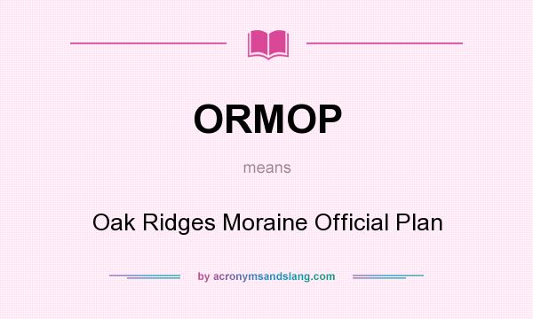 What does ORMOP mean? It stands for Oak Ridges Moraine Official Plan