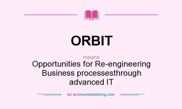 What does ORBIT mean? It stands for Opportunities for Re-engineering Business processesthrough advanced IT