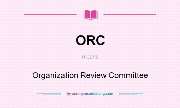 What does ORC mean? It stands for Organization Review Committee