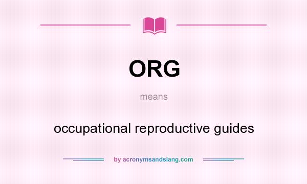 What does ORG mean? It stands for occupational reproductive guides