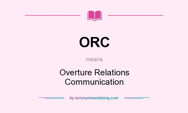 What does ORC mean? It stands for Overture Relations Communication