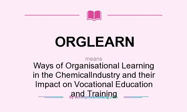 What does ORGLEARN mean? It stands for Ways of Organisational Learning in the ChemicalIndustry and their Impact on Vocational Education and Training