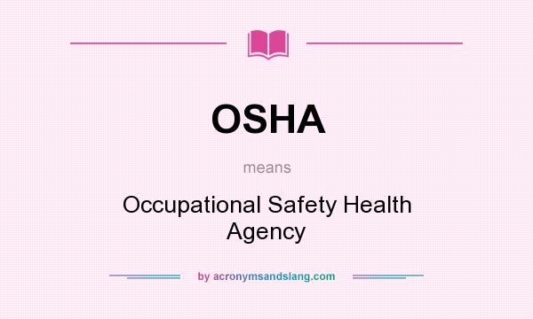 What does OSHA mean? It stands for Occupational Safety Health Agency