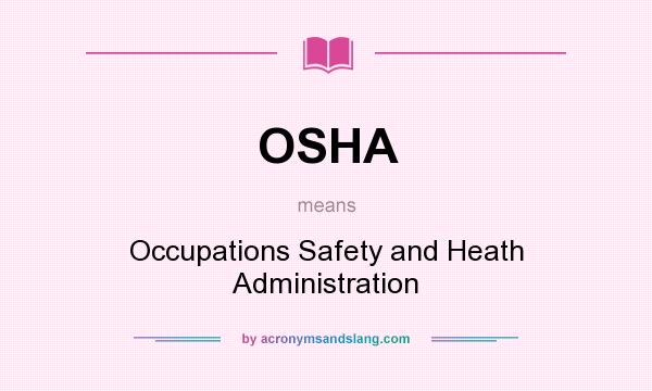 What does OSHA mean? It stands for Occupations Safety and Heath Administration