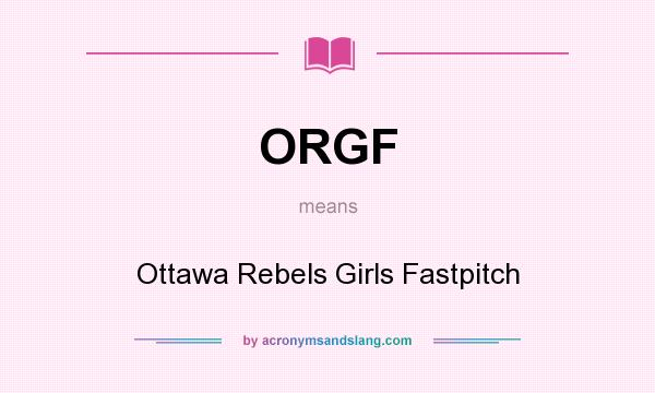 What does ORGF mean? It stands for Ottawa Rebels Girls Fastpitch