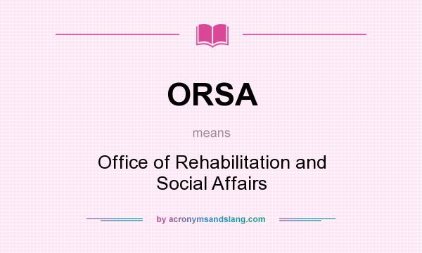 What does ORSA mean? It stands for Office of Rehabilitation and Social Affairs