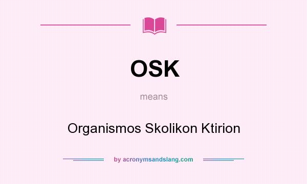 What does OSK mean? It stands for Organismos Skolikon Ktirion