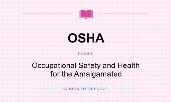 What does OSHA mean? It stands for Occupational Safety and Health for the Amalgamated