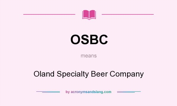 What does OSBC mean? It stands for Oland Specialty Beer Company