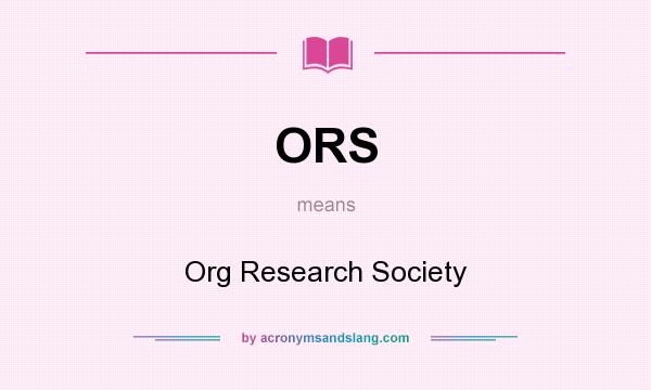 What does ORS mean? It stands for Org Research Society