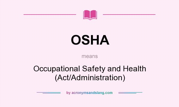 What does OSHA mean? It stands for Occupational Safety and Health (Act/Administration)