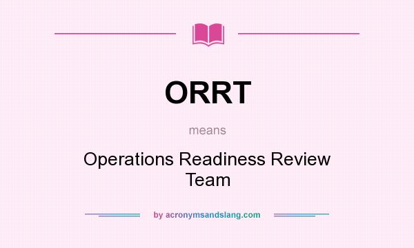 What does ORRT mean? It stands for Operations Readiness Review Team